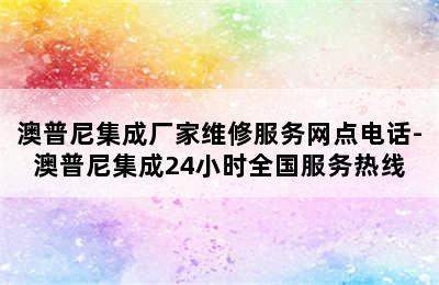 澳普尼集成厂家维修服务网点电话-澳普尼集成24小时全国服务热线