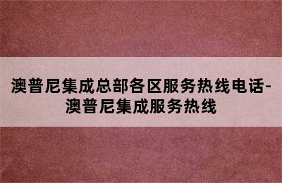 澳普尼集成总部各区服务热线电话-澳普尼集成服务热线