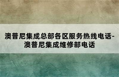 澳普尼集成总部各区服务热线电话-澳普尼集成维修部电话