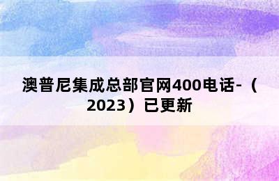 澳普尼集成总部官网400电话-（2023）已更新