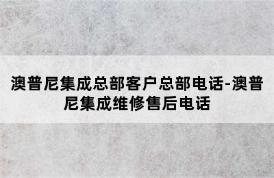 澳普尼集成总部客户总部电话-澳普尼集成维修售后电话