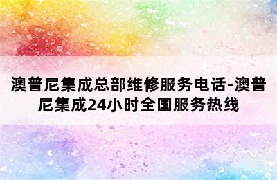 澳普尼集成总部维修服务电话-澳普尼集成24小时全国服务热线