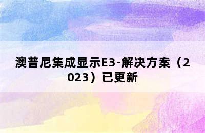 澳普尼集成显示E3-解决方案（2023）已更新