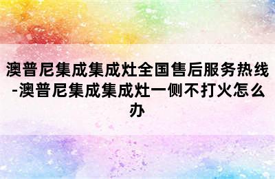 澳普尼集成集成灶全国售后服务热线-澳普尼集成集成灶一侧不打火怎么办