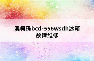 澳柯玛bcd-556wsdh冰箱故障维修