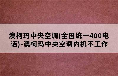 澳柯玛中央空调(全国统一400电话)-澳柯玛中央空调内机不工作