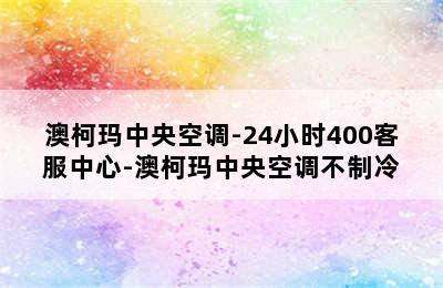 澳柯玛中央空调-24小时400客服中心-澳柯玛中央空调不制冷