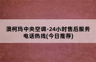 澳柯玛中央空调-24小时售后服务电话热线(今日推荐)