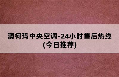 澳柯玛中央空调-24小时售后热线(今日推荐)