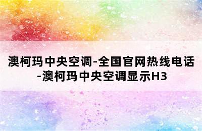 澳柯玛中央空调-全国官网热线电话-澳柯玛中央空调显示H3