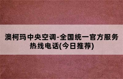 澳柯玛中央空调-全国统一官方服务热线电话(今日推荐)