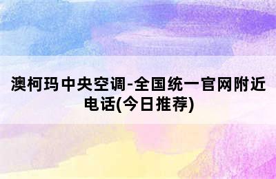 澳柯玛中央空调-全国统一官网附近电话(今日推荐)