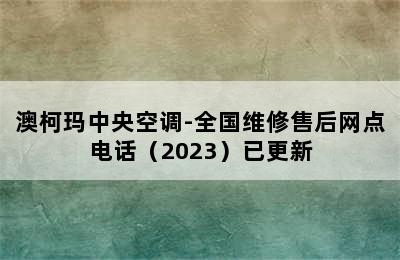 澳柯玛中央空调-全国维修售后网点电话（2023）已更新