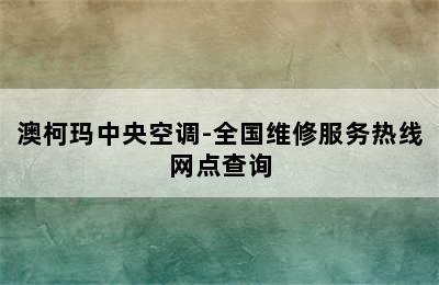 澳柯玛中央空调-全国维修服务热线网点查询