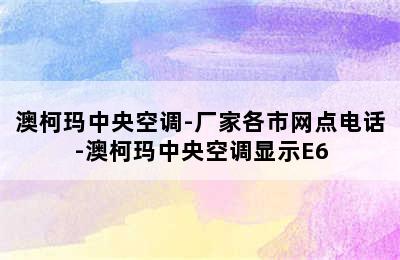 澳柯玛中央空调-厂家各市网点电话-澳柯玛中央空调显示E6