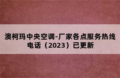 澳柯玛中央空调-厂家各点服务热线电话（2023）已更新