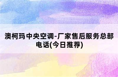 澳柯玛中央空调-厂家售后服务总部电话(今日推荐)