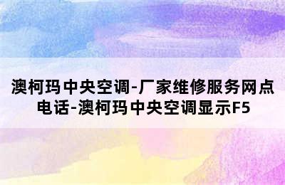 澳柯玛中央空调-厂家维修服务网点电话-澳柯玛中央空调显示F5