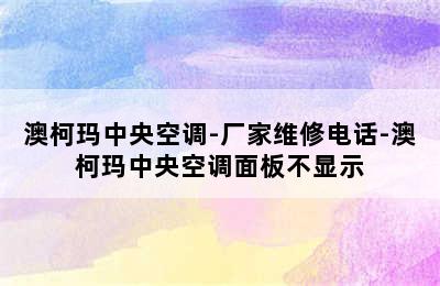 澳柯玛中央空调-厂家维修电话-澳柯玛中央空调面板不显示