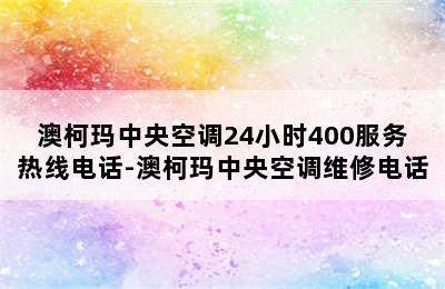 澳柯玛中央空调24小时400服务热线电话-澳柯玛中央空调维修电话