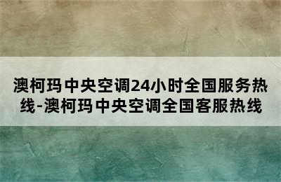 澳柯玛中央空调24小时全国服务热线-澳柯玛中央空调全国客服热线