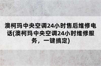 澳柯玛中央空调24小时售后维修电话(澳柯玛中央空调24小时维修服务，一键搞定)