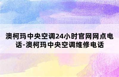 澳柯玛中央空调24小时官网网点电话-澳柯玛中央空调维修电话