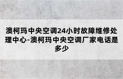 澳柯玛中央空调24小时故障维修处理中心-澳柯玛中央空调厂家电话是多少