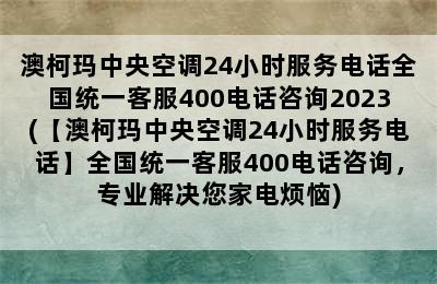 澳柯玛中央空调24小时服务电话全国统一客服400电话咨询2023(【澳柯玛中央空调24小时服务电话】全国统一客服400电话咨询，专业解决您家电烦恼)