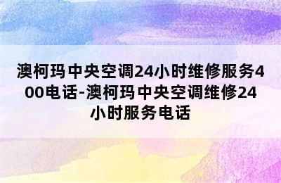 澳柯玛中央空调24小时维修服务400电话-澳柯玛中央空调维修24小时服务电话