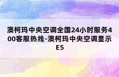 澳柯玛中央空调全国24小时服务400客服热线-澳柯玛中央空调显示E5