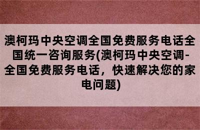 澳柯玛中央空调全国免费服务电话全国统一咨询服务(澳柯玛中央空调-全国免费服务电话，快速解决您的家电问题)