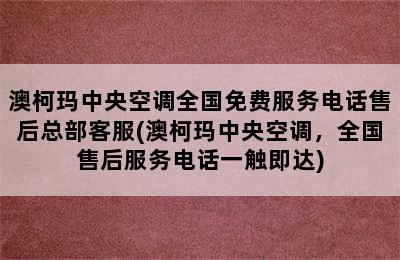 澳柯玛中央空调全国免费服务电话售后总部客服(澳柯玛中央空调，全国售后服务电话一触即达)