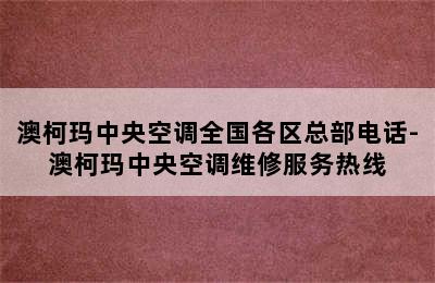 澳柯玛中央空调全国各区总部电话-澳柯玛中央空调维修服务热线