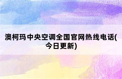 澳柯玛中央空调全国官网热线电话(今日更新)