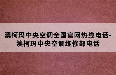 澳柯玛中央空调全国官网热线电话-澳柯玛中央空调维修部电话