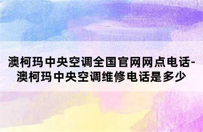 澳柯玛中央空调全国官网网点电话-澳柯玛中央空调维修电话是多少