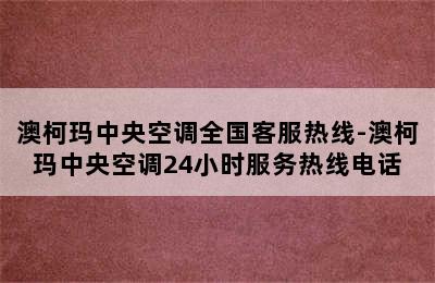 澳柯玛中央空调全国客服热线-澳柯玛中央空调24小时服务热线电话