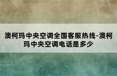 澳柯玛中央空调全国客服热线-澳柯玛中央空调电话是多少