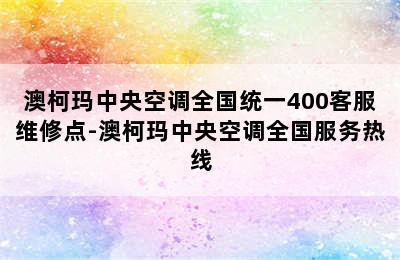 澳柯玛中央空调全国统一400客服维修点-澳柯玛中央空调全国服务热线