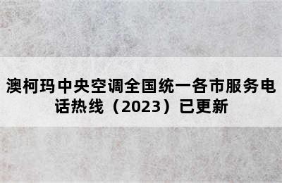 澳柯玛中央空调全国统一各市服务电话热线（2023）已更新