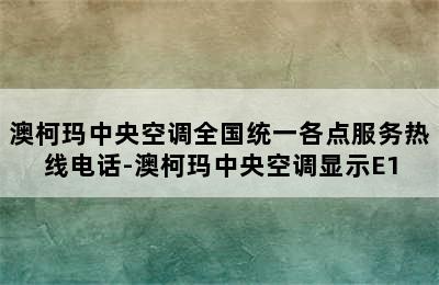 澳柯玛中央空调全国统一各点服务热线电话-澳柯玛中央空调显示E1