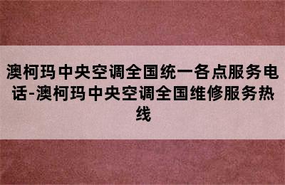 澳柯玛中央空调全国统一各点服务电话-澳柯玛中央空调全国维修服务热线