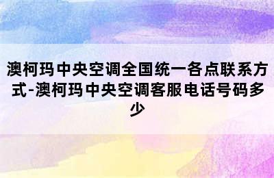 澳柯玛中央空调全国统一各点联系方式-澳柯玛中央空调客服电话号码多少