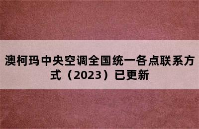 澳柯玛中央空调全国统一各点联系方式（2023）已更新