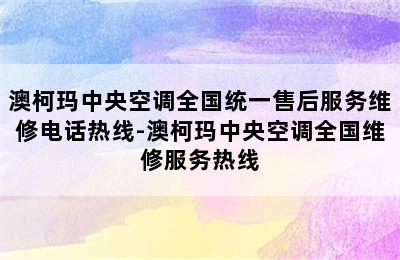 澳柯玛中央空调全国统一售后服务维修电话热线-澳柯玛中央空调全国维修服务热线