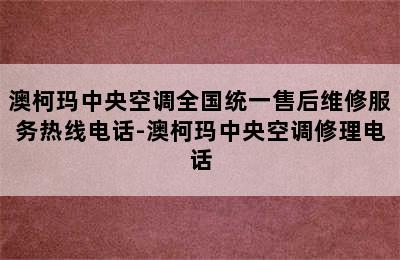 澳柯玛中央空调全国统一售后维修服务热线电话-澳柯玛中央空调修理电话