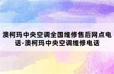 澳柯玛中央空调全国维修售后网点电话-澳柯玛中央空调维修电话