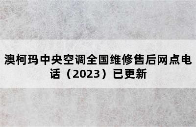 澳柯玛中央空调全国维修售后网点电话（2023）已更新