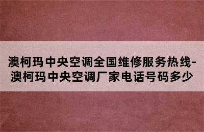 澳柯玛中央空调全国维修服务热线-澳柯玛中央空调厂家电话号码多少